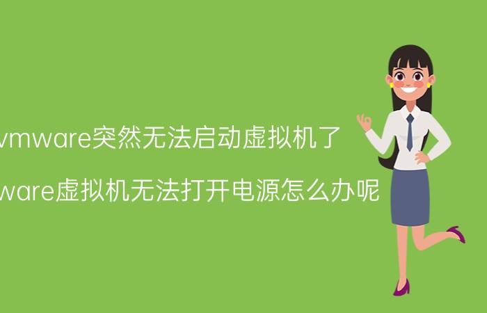 vmware突然无法启动虚拟机了 VMware虚拟机无法打开电源怎么办呢？